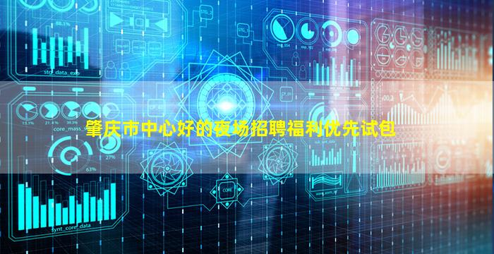 肇庆市中心好的夜场招聘福利优先试包
